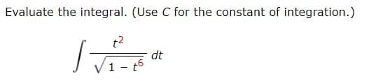 Evaluate the integral. (Use C for the constant of integration.)
t2
dt
1 - t6

