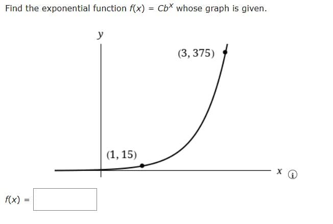 Find the exponential function f(x) = CbX whose graph is given.
y
(3, 375)
(1, 15)
f(x) =
