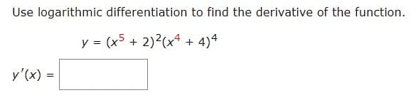 Use logarithmic differentiation to find the derivative of the function.
y = (x5 + 2)2(x4 + 4)4
y'(x) =
