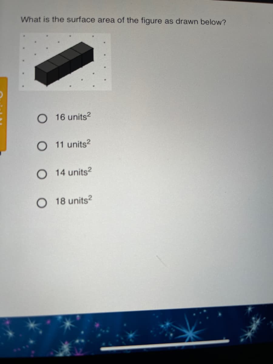 What is the surface area of the figure as drawn below?
O 16 units?
O 11 units?
O 14 units?
O 18 units2
