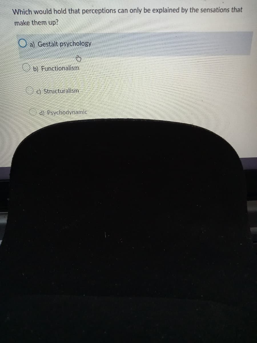 Which would hold that perceptions can only be explained by the sensations that
make them up?
Oa) Gestalt psychology
↓
b) Functionalism
c) Structuralism
d) Psychodynamic