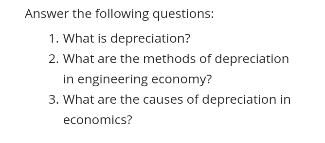 Answer the following questions:
1. What is depreciation?
2. What are the methods of depreciation
in engineering economy?
3. What are the causes of depreciation in
economics?