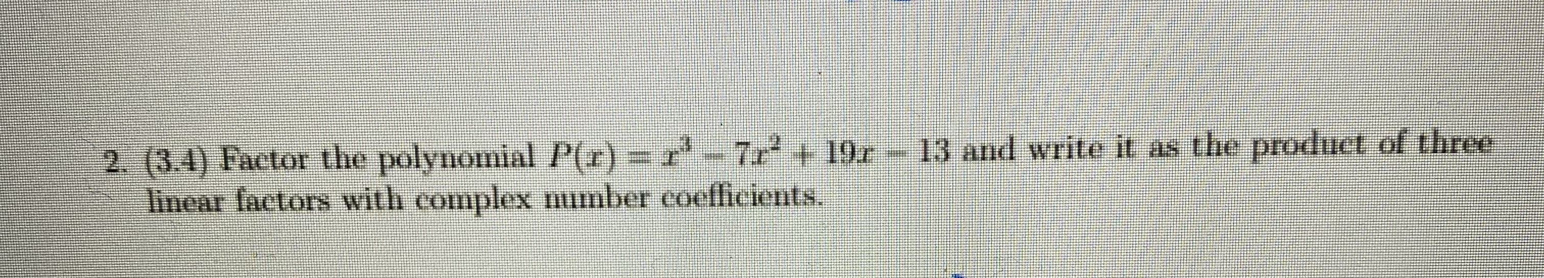 '-7r + 19r- 13 and write it as the product of three
2. (3.4) Factor the polynomial P(r)-r
linear factors with complex mumber coefficients.
