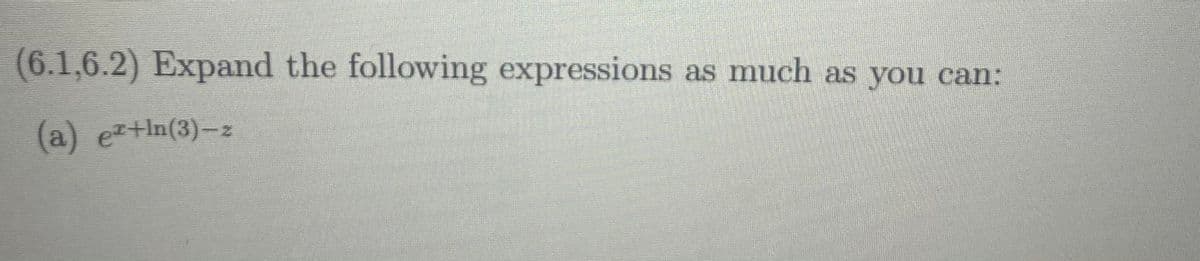 (6.1,6.2) Expand the following expressions as much as you can:
(a) ez+In(3)-z
