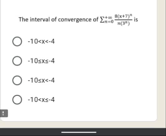 The interval of convergence of Eo
8(x+7)"
is
n(3")
-10<x<-4
-10sxs-4
-10sx<-4
-10<xs-4
