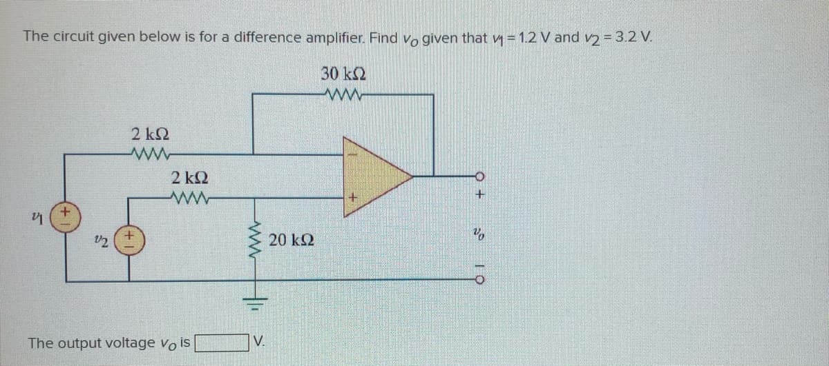The circuit given below is for a difference amplifier. Find vo given that v = 1.2 V and v2 = 3.2 V.
30 ΚΩ
ww
2 k2
2 k2
20 k2
The output voltage vo is
V.
