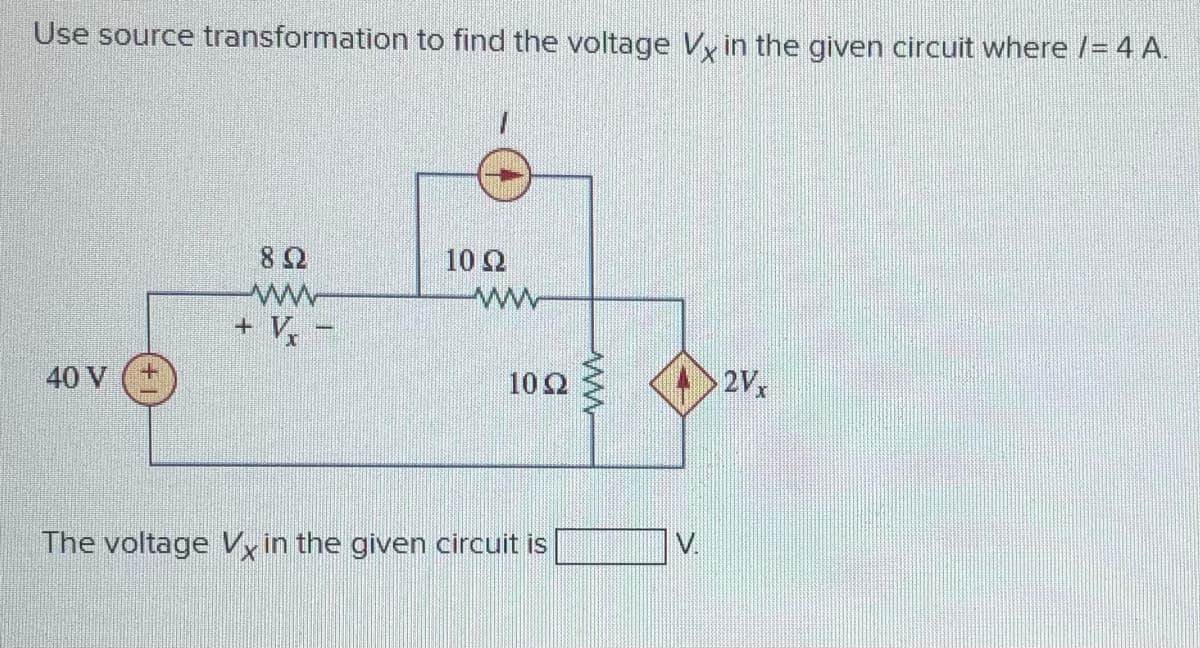 Use source transformation to find the voltage Vy in the given circuit where /= 4 A.
10 Ω
ww
+ V,
ww
40 V
10 Ω
2Vx
The voltage Vxin the given circuit is
V.
