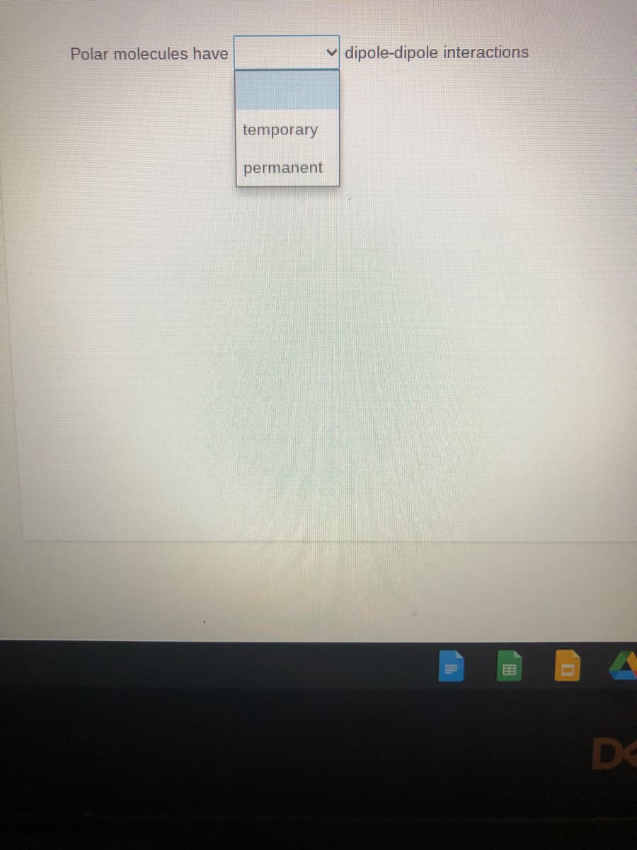 Polar molecules have
dipole-dipole interactions
temporary
permanent
D<
