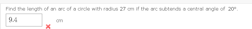 Find the length of an arc of a circle with radius 27 cm if the arc subtends a central angle of 20°.
9.4
cm
