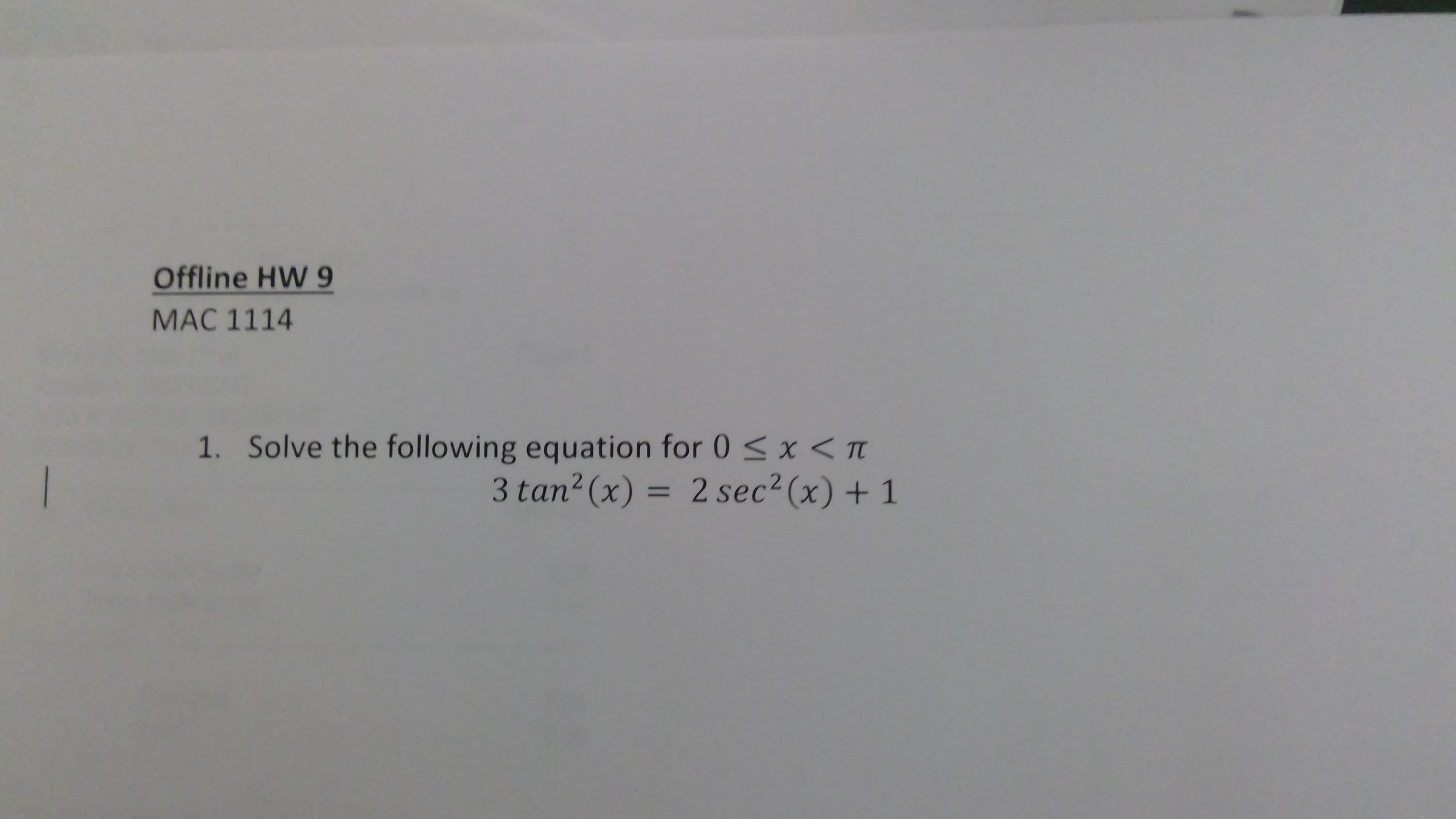 Offline HW 9
MAC 1114
1. Solve the following equation for 0 < x < TI
3 tan² (x) = 2 sec²(x) + 1
%3D
