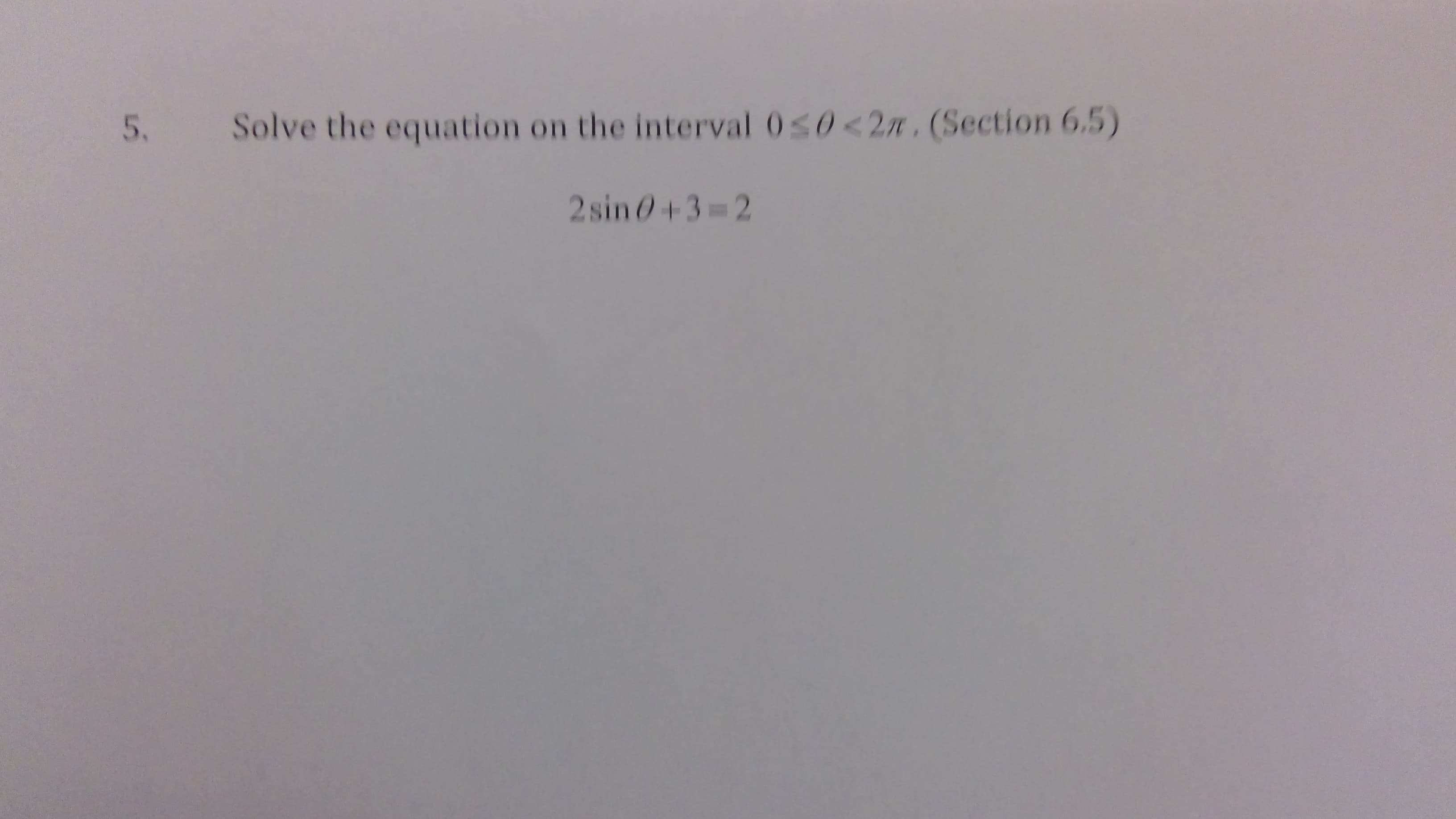 Solve the equation on the interval 0s0<2n, (Section 6.5)
2sin 0+3 2
5.
