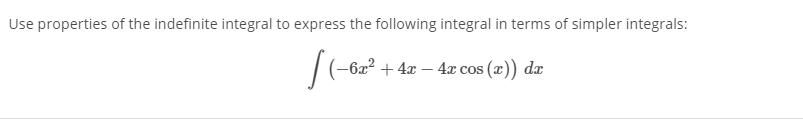 Use properties of the indefinite integral to express the following integral in terms of simpler integrals:
|(-6x2 + 4x – 4x cos
(2)) dæ
