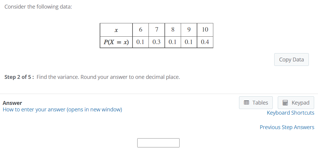 Consider the following data:
78 9
10
P(X = x)
0.1
0.3
0.1
0.1
0.4
Copy Data
Step 2 of 5: Find the variance. Round your answer to one decimal place.
Answer
画 Tables
E Keypad
How to enter your answer (opens in new window)
Keyboard Shortcuts
Previous Step Answers

