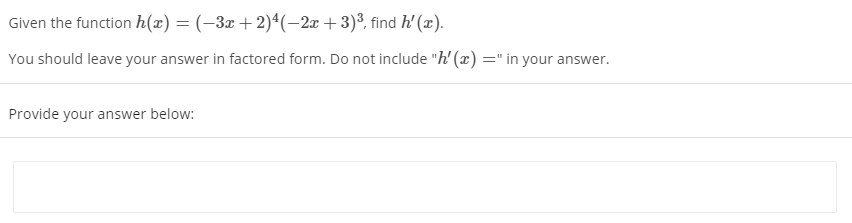 Given the function h(x) = (-3x +2)ª(-2x +3)³, find h' (x).
You should leave your answer in factored form. Do not include "h' (x) =" in your answer.
Provide your answer below:
