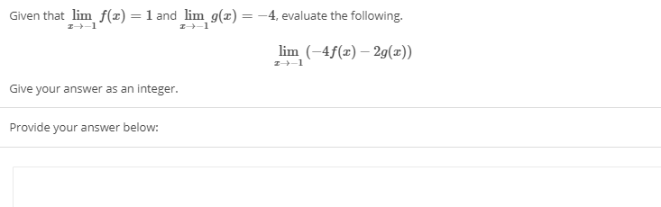 Given that lim f(x) =1 and lim g(x) =
-4, evaluate the following.
I-1
I-1
lim (-4f(x) – 2g(x))
Give your answer as an integer.
Provide your answer below:
