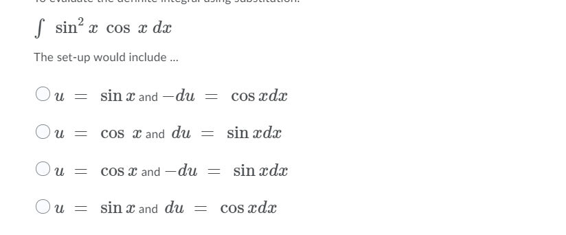 | sin? x cos x dx
The set-up would include .
u = sin x and -du = cos xdx
cos x and du
sin xdx
Ou =
COs x and -du
sin xdx
sin x and du =
cos xdx
