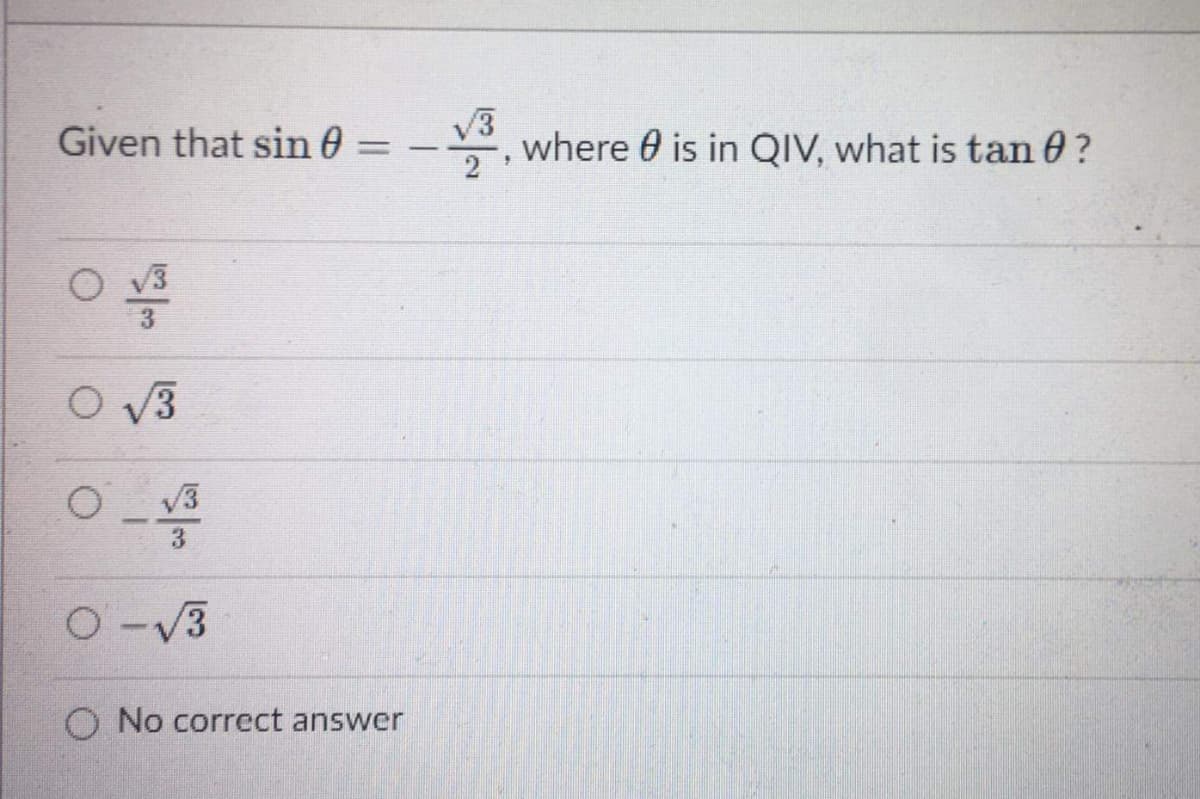 Given that sin 0
V3
, where 0 is in QIV, what is tan 0?
%3D
2
O v3
O V3
V3
3
O-V3
O No correct answer
