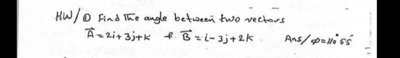 HW/o
O Find Ihe angle between two vectors
A=zi+3j+k f.Bzi-3j+2k
Ans/p=lloss
