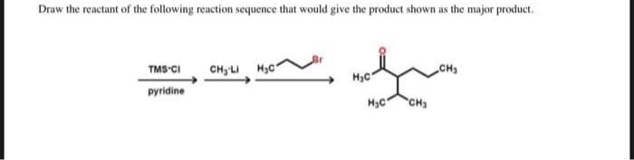 Draw the reactant of the following reaction sequence that would give the product shown as the major product.
TMS CI
CHy'LI H3C
CH3
pyridine
CH

