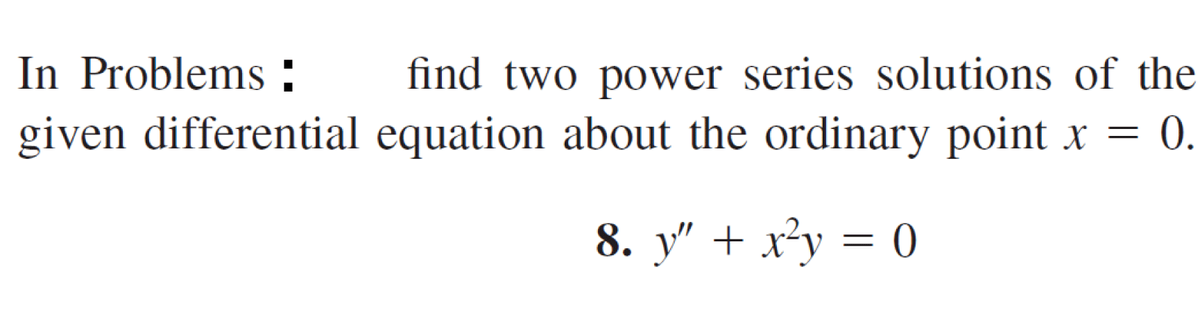 In Problems :
find two power series solutions of the
given differential equation about the ordinary point x =
0.
8. y" + x²y = 0
