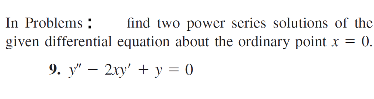 In Problems :
find two power series solutions of the
given differential equation about the ordinary point x =
0.
9. у" — 2ху' + у %3D0
-
