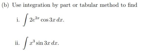 (b) Use integration by part or tabular method to find
i.
2e2" cos 3x dx.
ii.
x° sin 3x dx.

