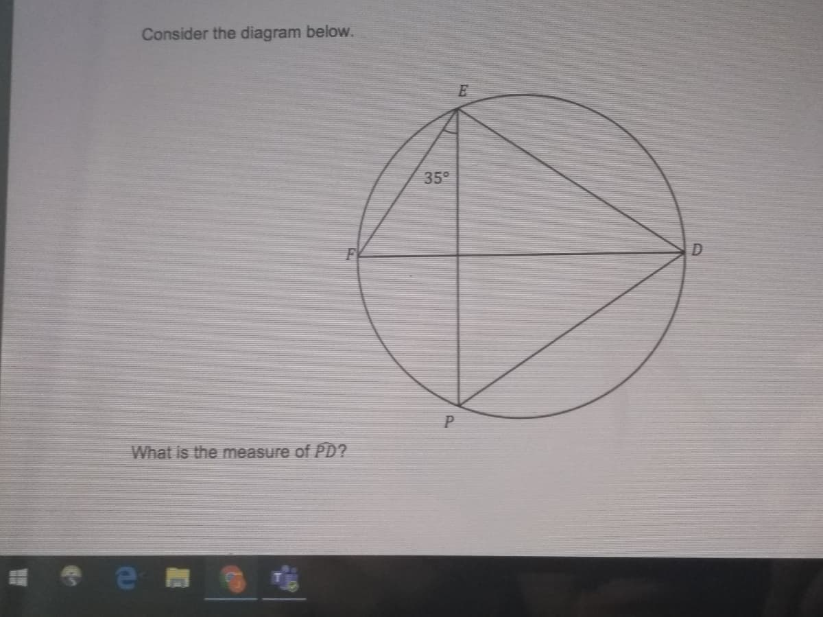 Consider the diagram below.
E
35°
What is the measure of PD?
