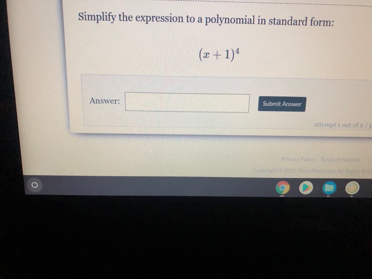 Simplify the expression to a polynomial in standard form:
(x+ 1)4
Answer:
Submit Answer
attempt 1 out of 2/p
Privacy Policy Terms of Service
Copyright 2021 DeltaMath.com. All Rights Rese
