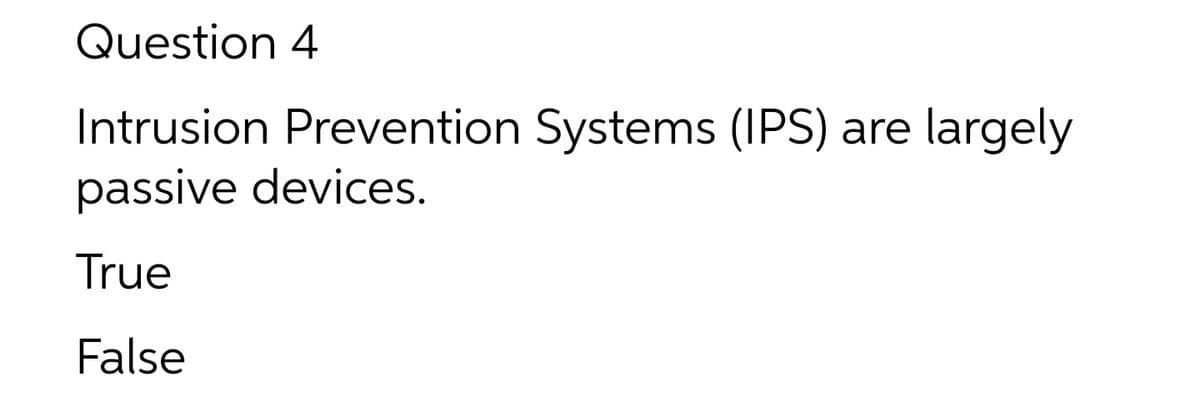Question 4
Intrusion Prevention Systems (IPS)
passive devices.
are
largely
True
False
