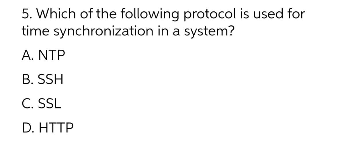 5. Which of the following protocol is used for
time synchronization in a system?
A. NTP
B. SSH
C. SSL
D. HTTP
