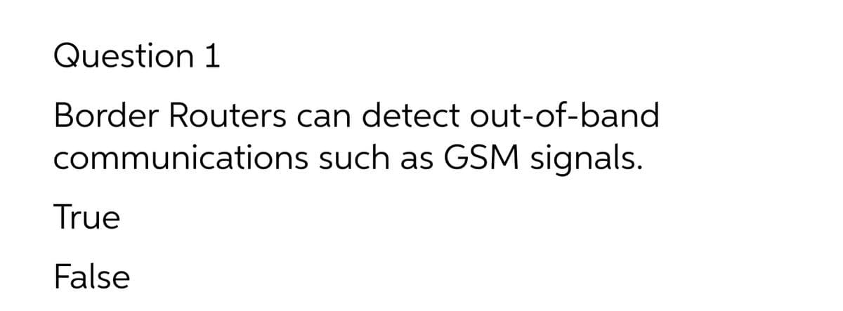 Question 1
Border Routers can detect out-of-band
communications such as GSM signals.
True
False
