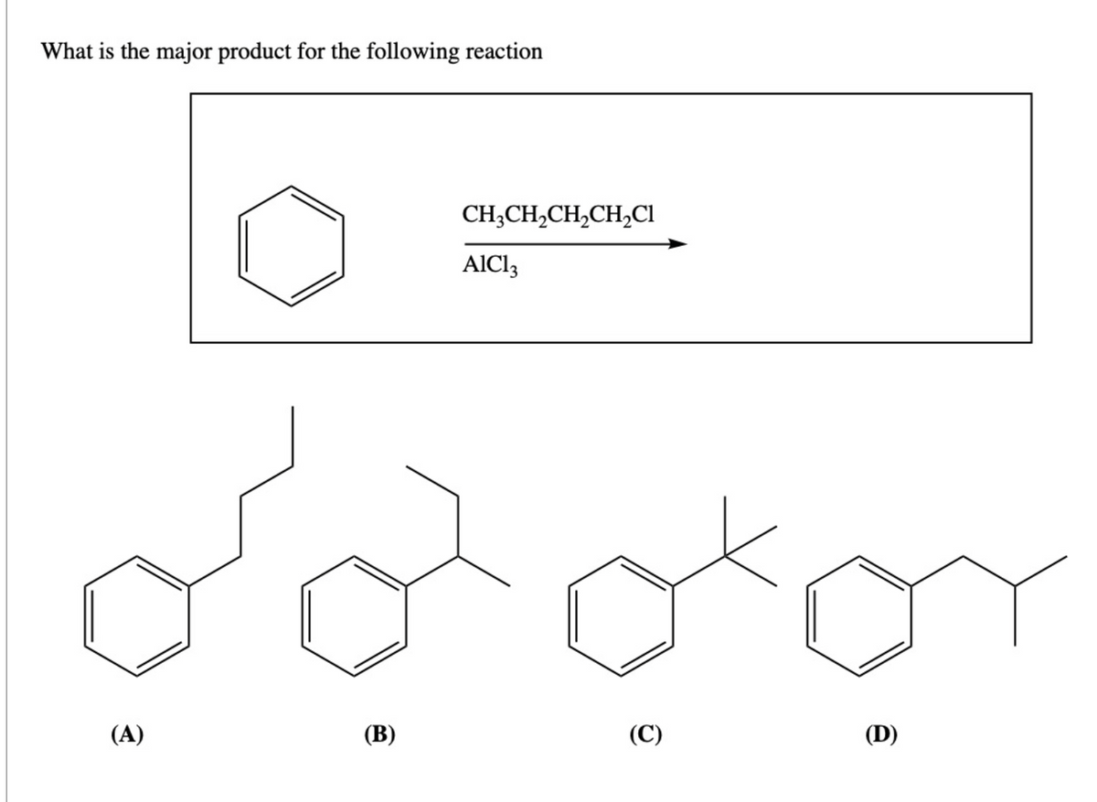 What is the major product for the following reaction
(A)
(B)
CH3CH₂CH₂CH₂Cl
AIC13
(C)
(D)