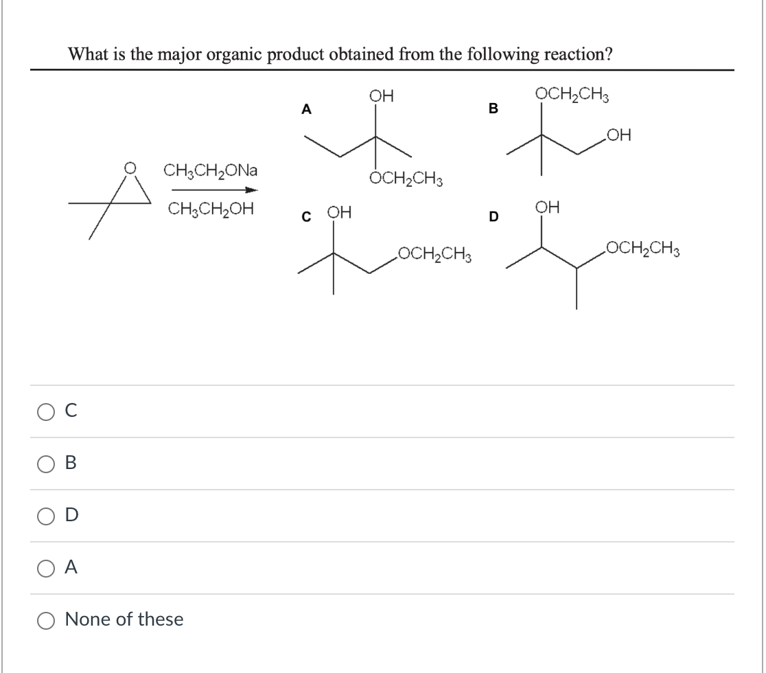 O
What is the major organic product obtained from the following reaction?
OCH₂CH3
A
B
CH3CH₂ONa
CH3CH₂OH
None of these
A
OH
OCH₂CH3
C OH
R
OCH₂CH3
B
_OH
OH
D
s
LOCH₂CH3