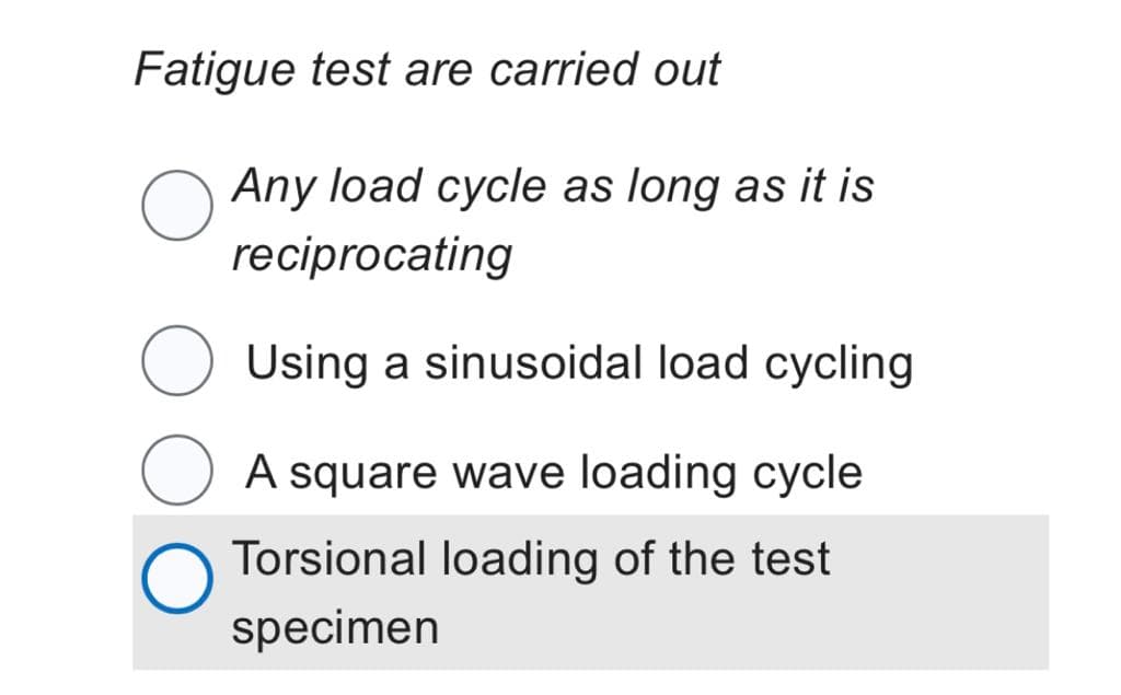 Fatigue test are carried out
O
O
Any load cycle as long as it is
reciprocating
Using a sinusoidal load cycling
A square wave loading cycle
Torsional loading of the test
specimen