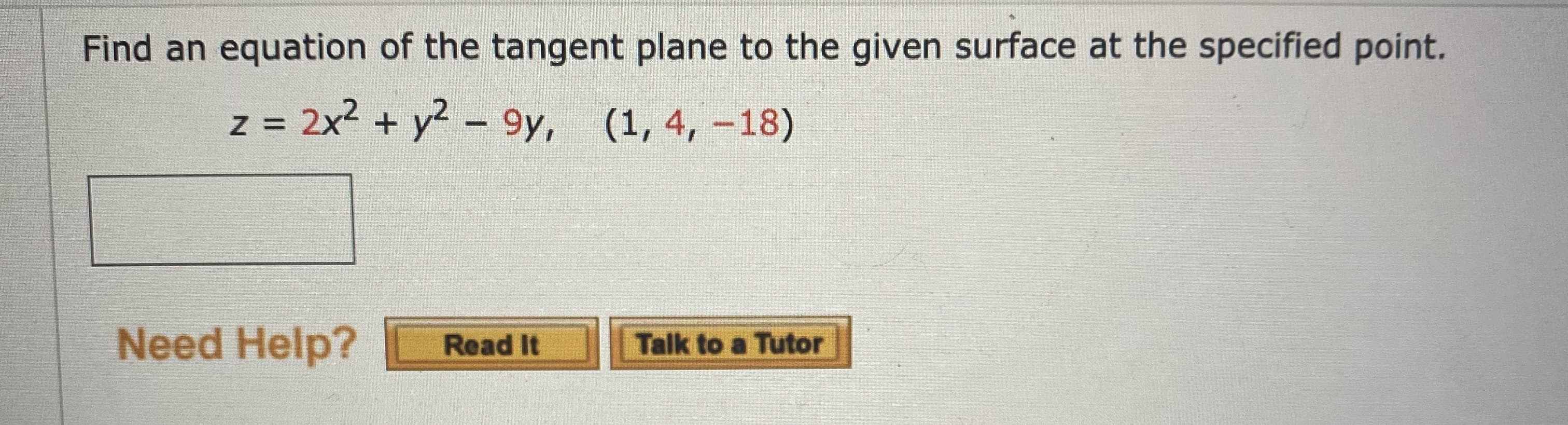 Find an equation of the tangent plane to the given surface at the specified point.
z = 2x2 + y2 - 9y, (1, 4, -18)
