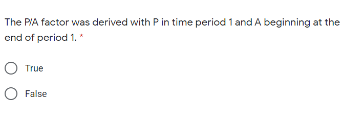 The P/A factor was derived with P in time period 1 and A beginning at the
end of period 1. *
True
False
