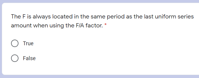The F is always located in the same period as the last uniform series
amount when using the F/A factor.
True
False
