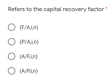 Refers to the capital recovery factor
O (F/A,i,n)
O (P/A,i,n)
O (A/F,i,n)
O (A/Pi,n)
