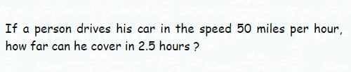 If a person drives his car in the speed 50 miles per hour,
how far can he cover in 2.5 hours ?
