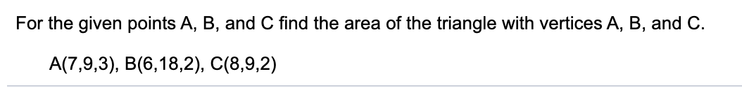 For the given points A, B, and C find the area of the triangle with vertices A, B, and C.
A(7,9,3), B(6,18,2), C(8,9,2)
