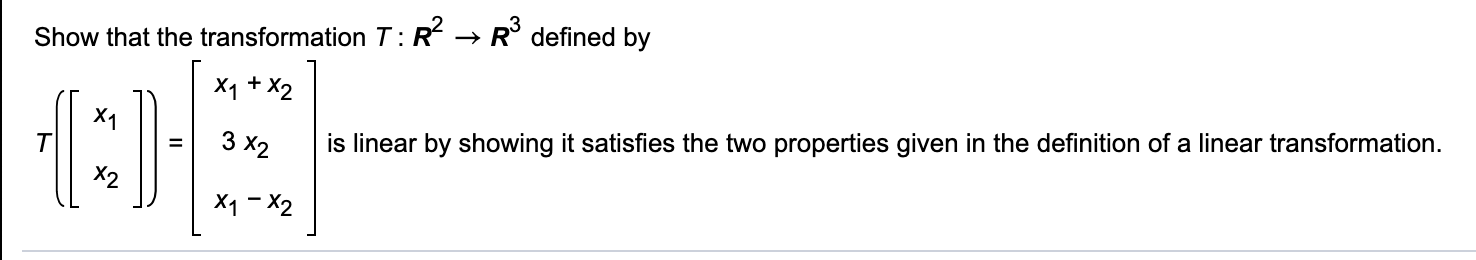 Show that the transformation T:R → R° defined by
X1 + X2
X1
is linear by showing it satisfies the two properties given in the definition of a linear transformation.
3 X2
X2
X1 - X2
