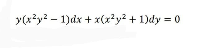 y(x?y2 – 1)dx + x(x²y² + 1)dy = 0
