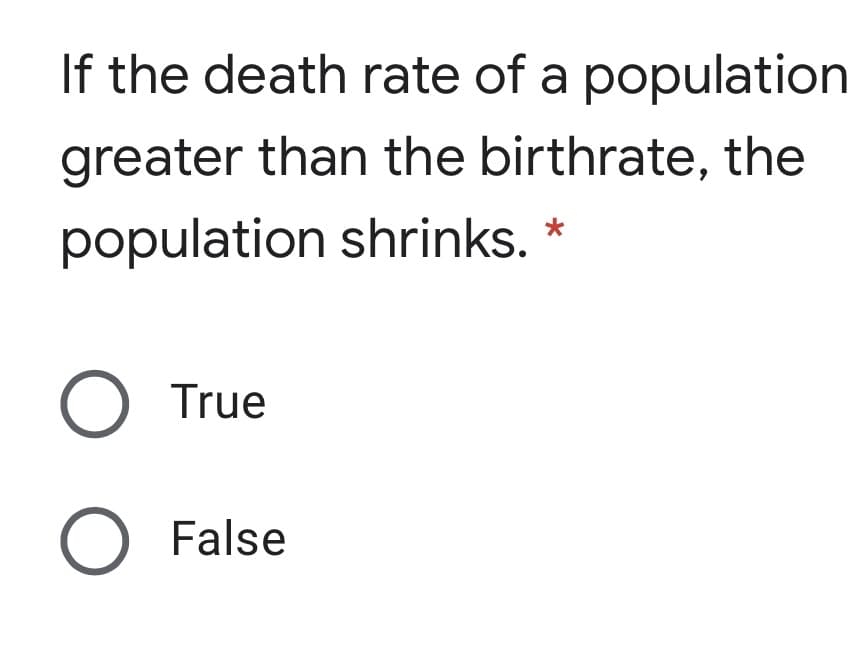 If the death rate of a population
greater than the birthrate, the
population shrinks.
O True
False
