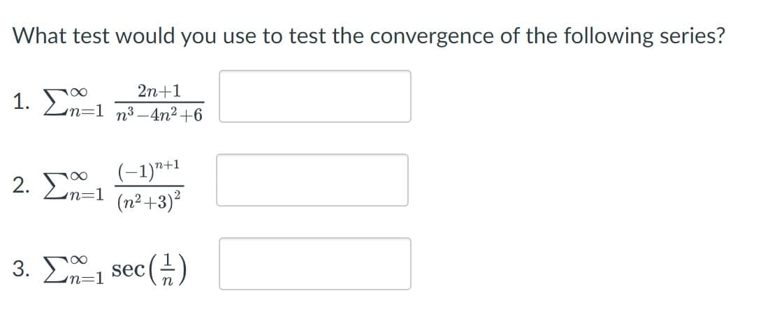What test would you use to test the convergence of the following series?
1. ΣΥ
2n+1
n=1 n³-4n²+6
(-1)"+1
(n² +3)²
2. Ση-1
3. Σ sec (H)
=1
