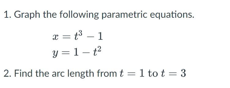 1. Graph the following parametric equations.
x = t³ – 1
y = 1 – t2
|
2. Find the arc length from t =1 to t = 3
