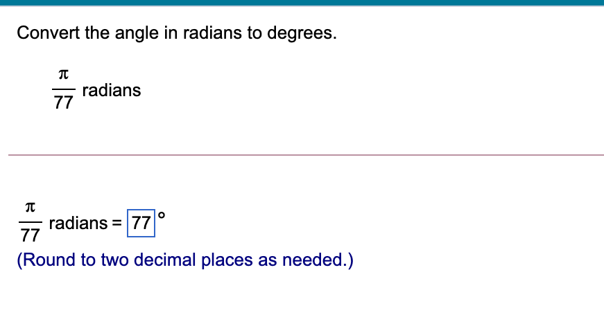 Convert the angle in radians to degrees.
radians
77
radians = 77
77
(Round to two decimal places as needed.)
