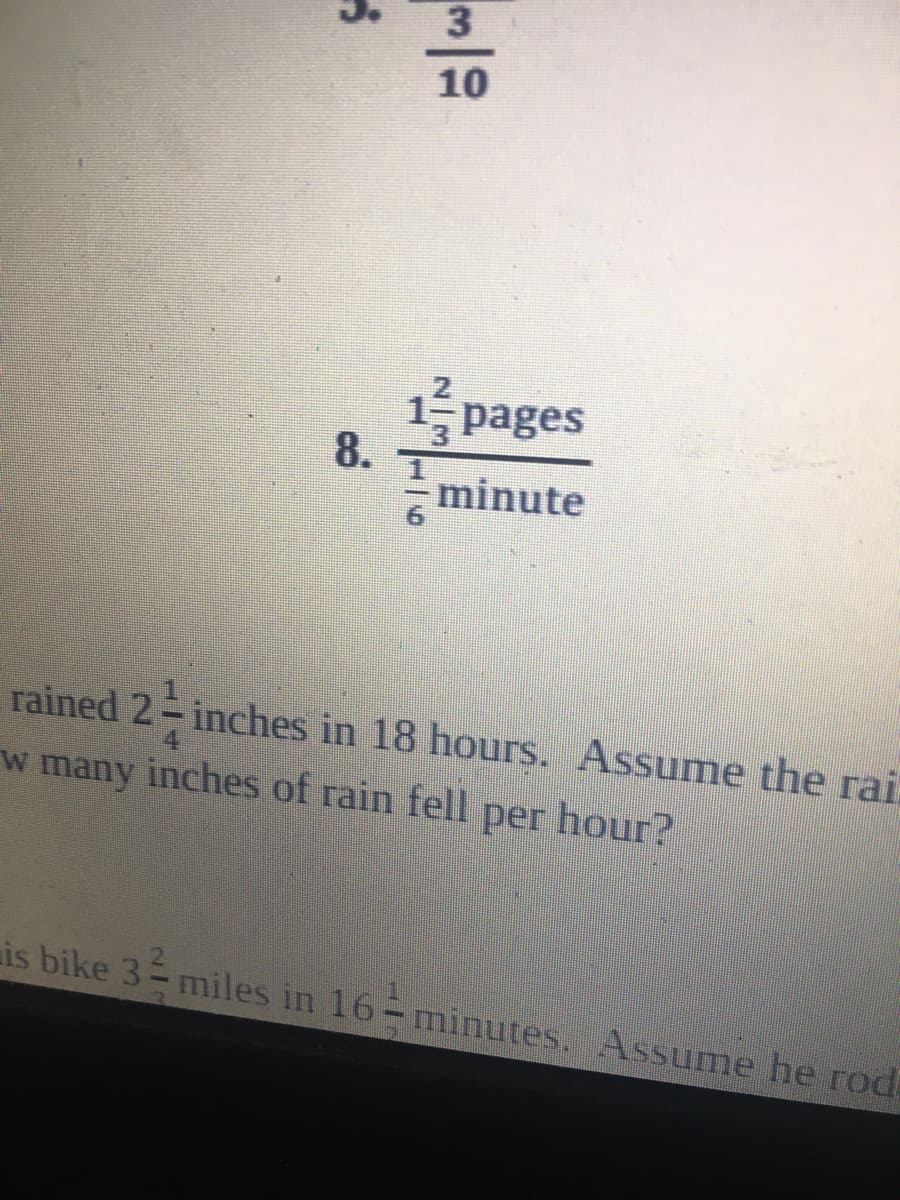 10
1 pages
8.
minute
rained 2- inches in 18 hours. Assume the rai.
w many inches of rain fell per hour?
is bike 3 miles in 16-minutes. Assume he rode
