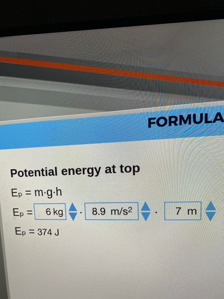 FORMULA
Potential energy at top
Ep = m-g-h
%3D
Ep =
6 kg
8.9 m/s2
7 m
ニ
Ep = 374 J
