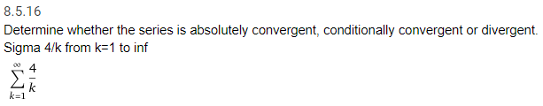 8.5.16
Determine whether the series is absolutely convergent, conditionally convergent or divergent
Sigma 4/k from k-1 to inf
4
