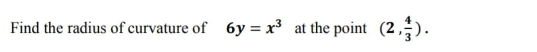 Find the radius of curvature of
6y = x³ at the point (2,).
